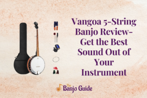Vangoa 5-String Banjo Review- Get the Best Sound Out of Your Instrument