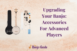 Upgrading Your Banjo Accessories For Advanced Players